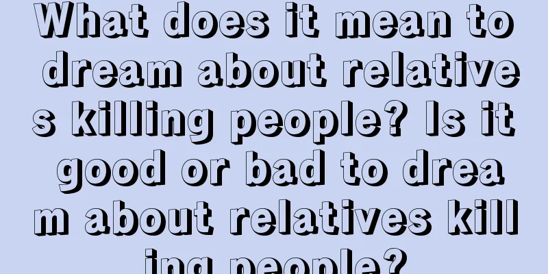 What does it mean to dream about relatives killing people? Is it good or bad to dream about relatives killing people?