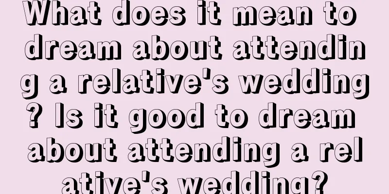 What does it mean to dream about attending a relative's wedding? Is it good to dream about attending a relative's wedding?