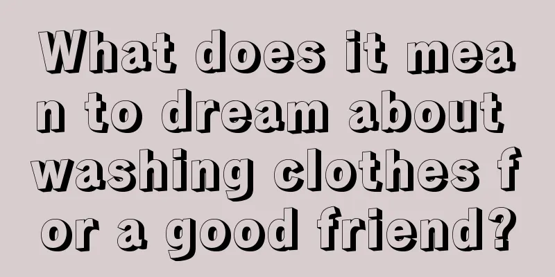 What does it mean to dream about washing clothes for a good friend?