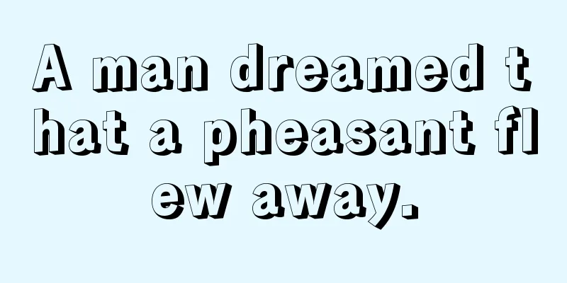 A man dreamed that a pheasant flew away.