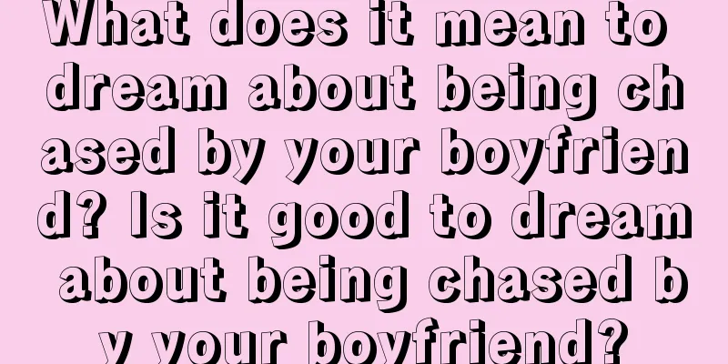 What does it mean to dream about being chased by your boyfriend? Is it good to dream about being chased by your boyfriend?