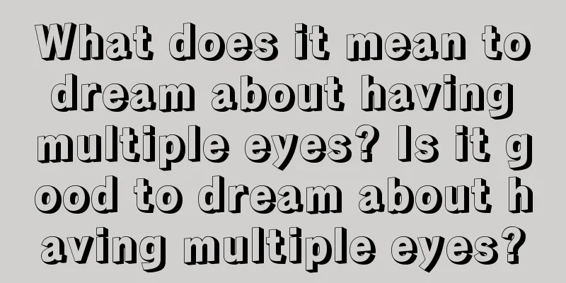 What does it mean to dream about having multiple eyes? Is it good to dream about having multiple eyes?