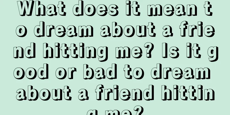 What does it mean to dream about a friend hitting me? Is it good or bad to dream about a friend hitting me?