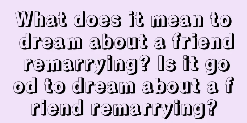 What does it mean to dream about a friend remarrying? Is it good to dream about a friend remarrying?