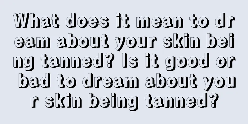 What does it mean to dream about your skin being tanned? Is it good or bad to dream about your skin being tanned?