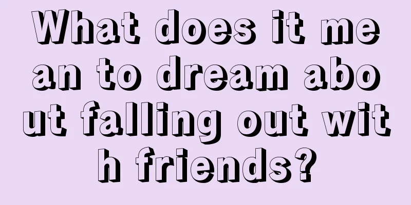 What does it mean to dream about falling out with friends?