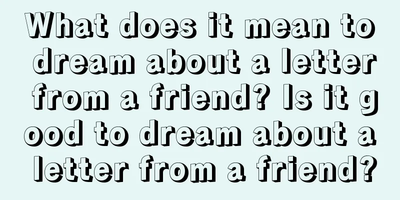 What does it mean to dream about a letter from a friend? Is it good to dream about a letter from a friend?