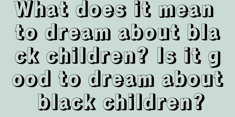 What does it mean to dream about black children? Is it good to dream about black children?