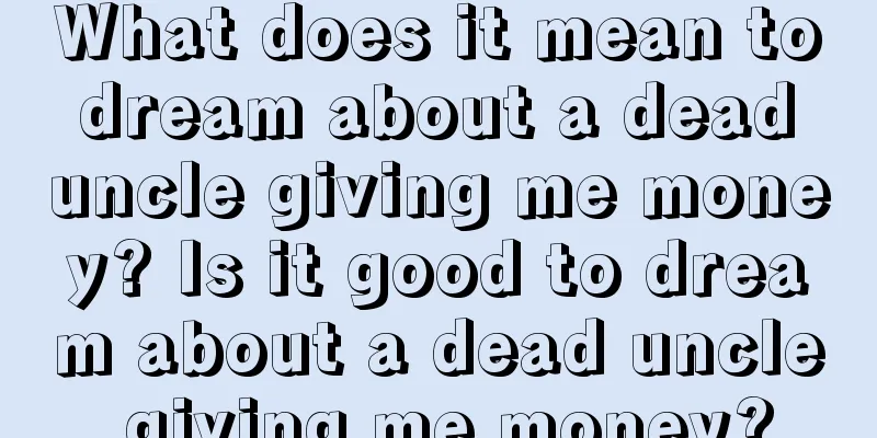 What does it mean to dream about a dead uncle giving me money? Is it good to dream about a dead uncle giving me money?