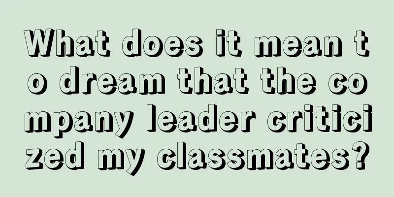 What does it mean to dream that the company leader criticized my classmates?