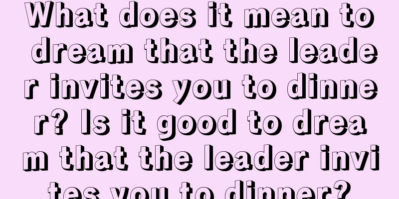 What does it mean to dream that the leader invites you to dinner? Is it good to dream that the leader invites you to dinner?