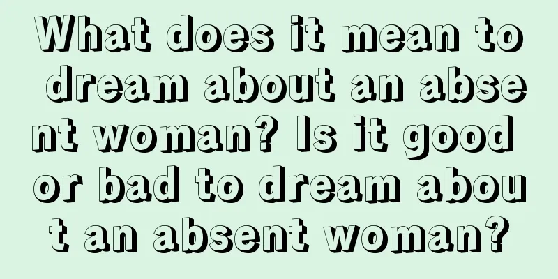 What does it mean to dream about an absent woman? Is it good or bad to dream about an absent woman?