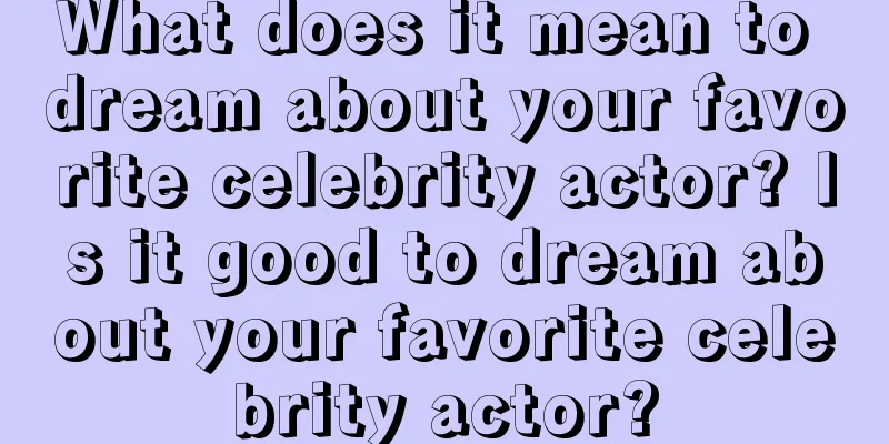 What does it mean to dream about your favorite celebrity actor? Is it good to dream about your favorite celebrity actor?