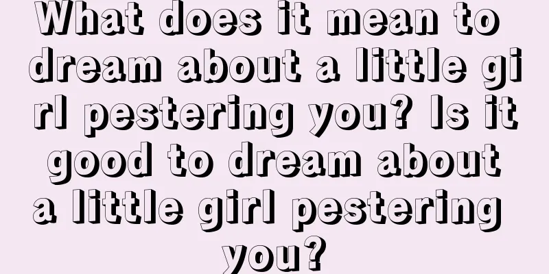 What does it mean to dream about a little girl pestering you? Is it good to dream about a little girl pestering you?