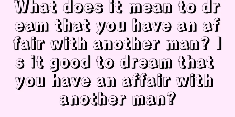 What does it mean to dream that you have an affair with another man? Is it good to dream that you have an affair with another man?