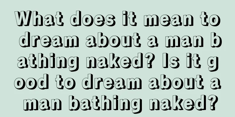 What does it mean to dream about a man bathing naked? Is it good to dream about a man bathing naked?