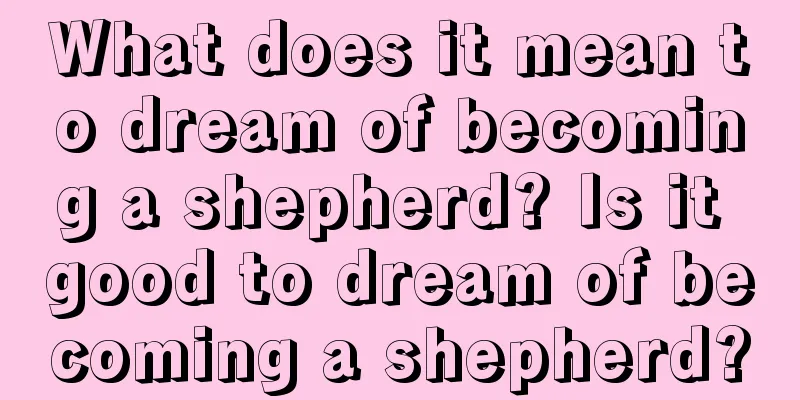 What does it mean to dream of becoming a shepherd? Is it good to dream of becoming a shepherd?