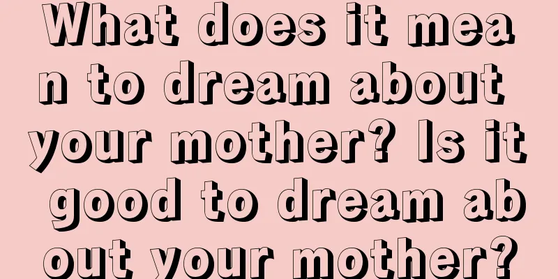 What does it mean to dream about your mother? Is it good to dream about your mother?