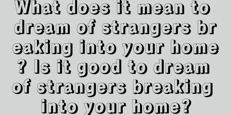 What does it mean to dream of strangers breaking into your home? Is it good to dream of strangers breaking into your home?