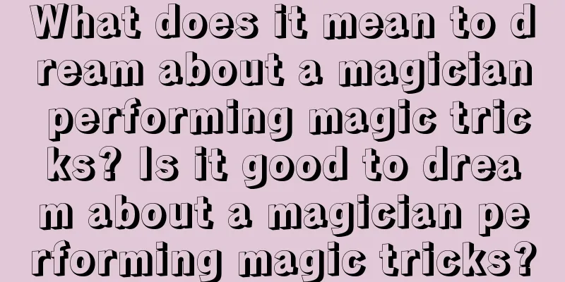 What does it mean to dream about a magician performing magic tricks? Is it good to dream about a magician performing magic tricks?