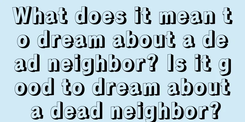 What does it mean to dream about a dead neighbor? Is it good to dream about a dead neighbor?