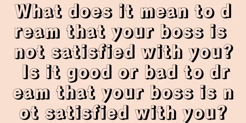 What does it mean to dream that your boss is not satisfied with you? Is it good or bad to dream that your boss is not satisfied with you?