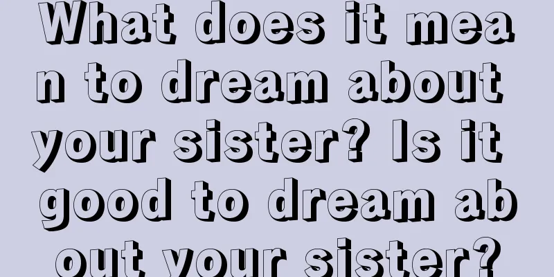 What does it mean to dream about your sister? Is it good to dream about your sister?