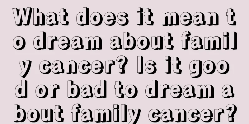 What does it mean to dream about family cancer? Is it good or bad to dream about family cancer?