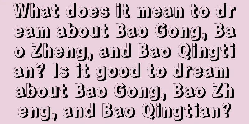 What does it mean to dream about Bao Gong, Bao Zheng, and Bao Qingtian? Is it good to dream about Bao Gong, Bao Zheng, and Bao Qingtian?