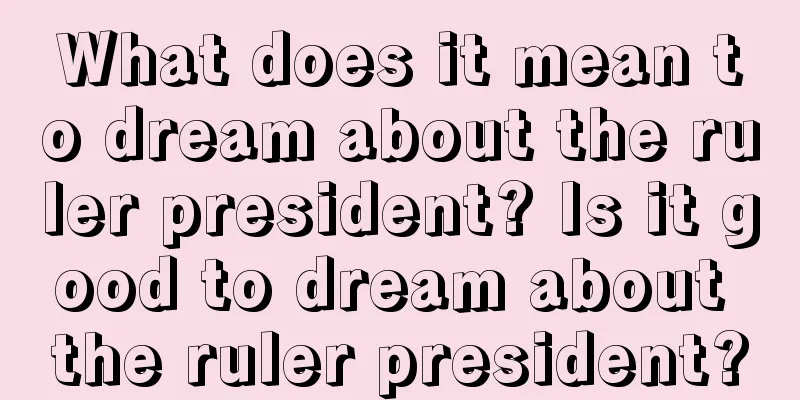 What does it mean to dream about the ruler president? Is it good to dream about the ruler president?