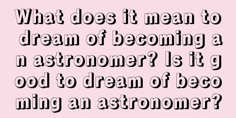 What does it mean to dream of becoming an astronomer? Is it good to dream of becoming an astronomer?