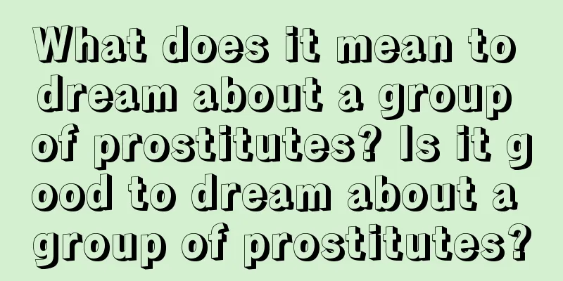 What does it mean to dream about a group of prostitutes? Is it good to dream about a group of prostitutes?