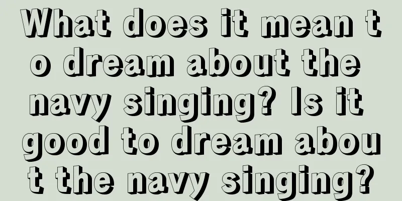 What does it mean to dream about the navy singing? Is it good to dream about the navy singing?