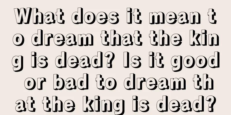 What does it mean to dream that the king is dead? Is it good or bad to dream that the king is dead?