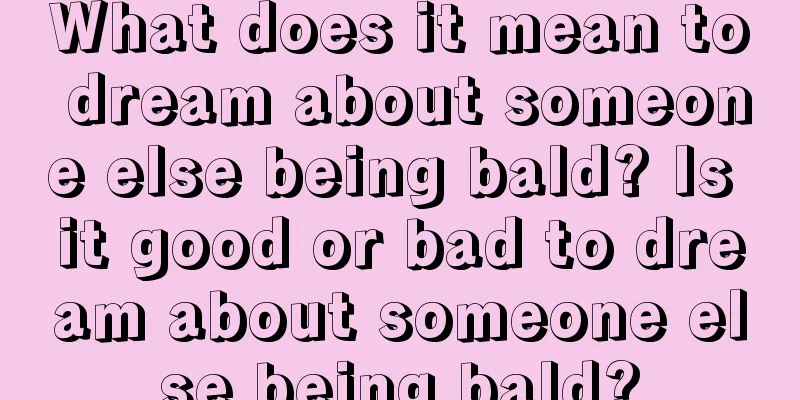 What does it mean to dream about someone else being bald? Is it good or bad to dream about someone else being bald?