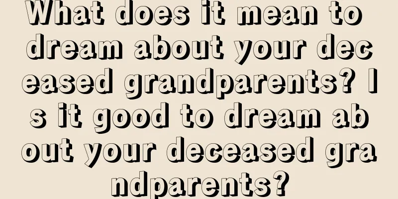 What does it mean to dream about your deceased grandparents? Is it good to dream about your deceased grandparents?