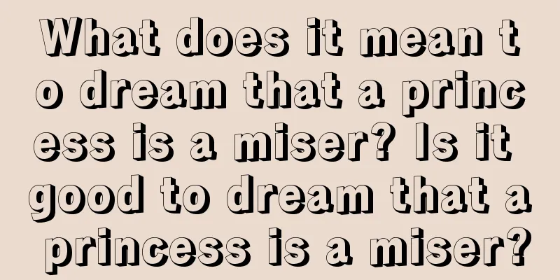 What does it mean to dream that a princess is a miser? Is it good to dream that a princess is a miser?