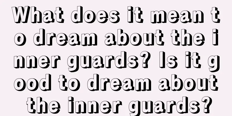 What does it mean to dream about the inner guards? Is it good to dream about the inner guards?