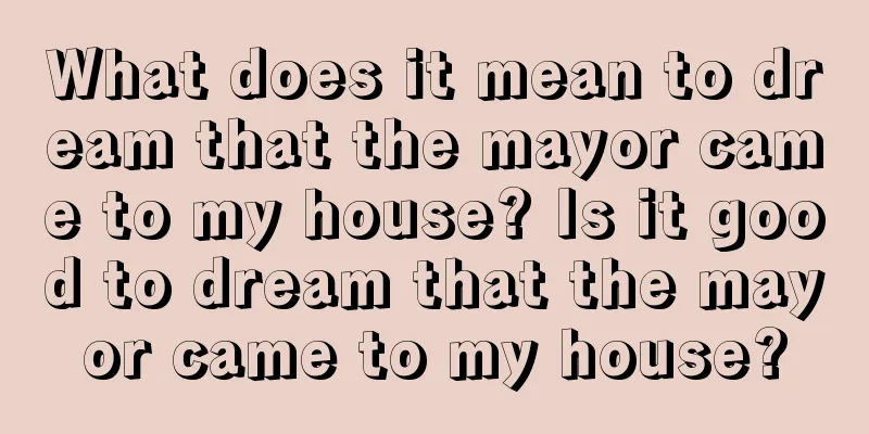 What does it mean to dream that the mayor came to my house? Is it good to dream that the mayor came to my house?