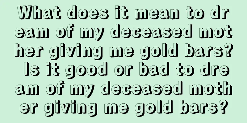 What does it mean to dream of my deceased mother giving me gold bars? Is it good or bad to dream of my deceased mother giving me gold bars?