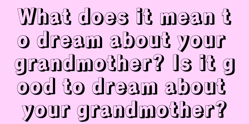 What does it mean to dream about your grandmother? Is it good to dream about your grandmother?