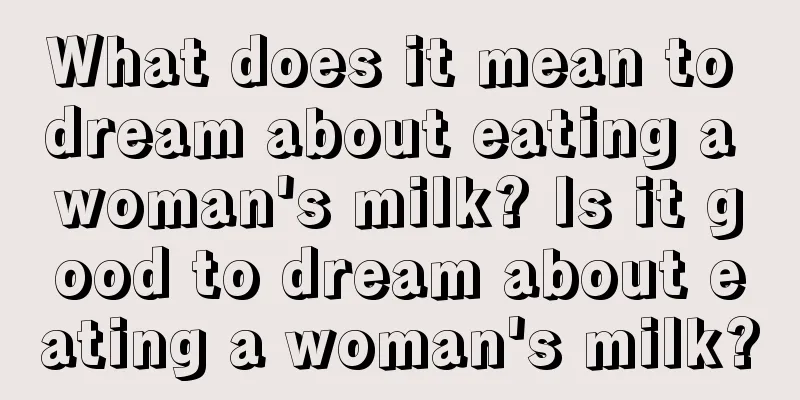 What does it mean to dream about eating a woman's milk? Is it good to dream about eating a woman's milk?