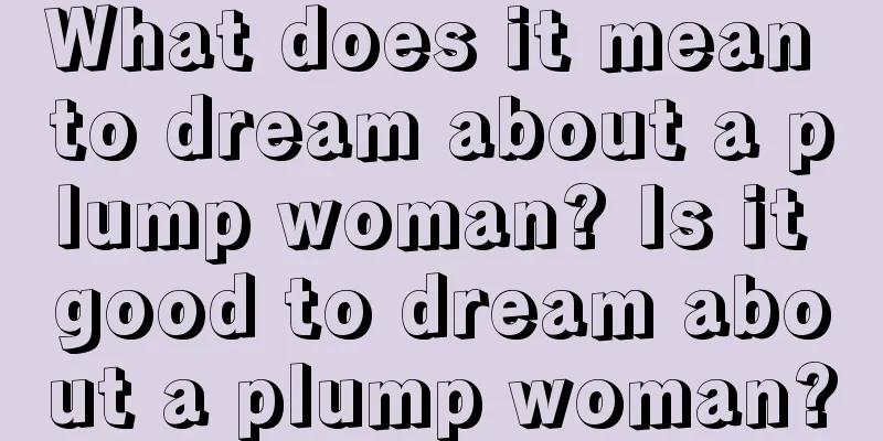 What does it mean to dream about a plump woman? Is it good to dream about a plump woman?