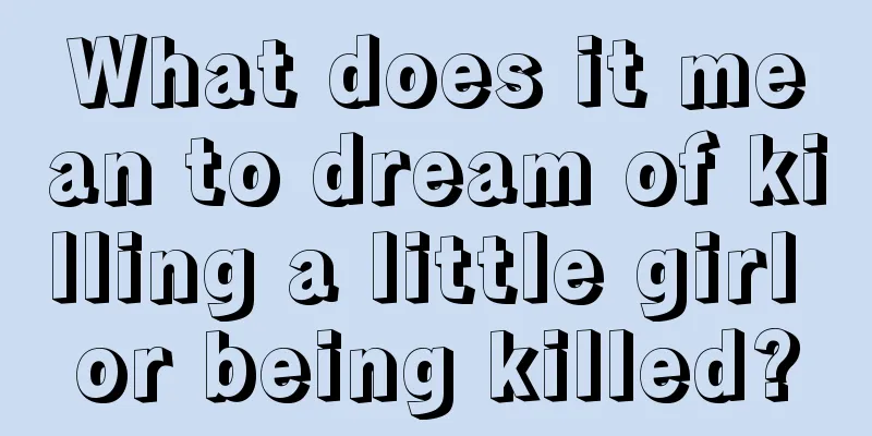 What does it mean to dream of killing a little girl or being killed?