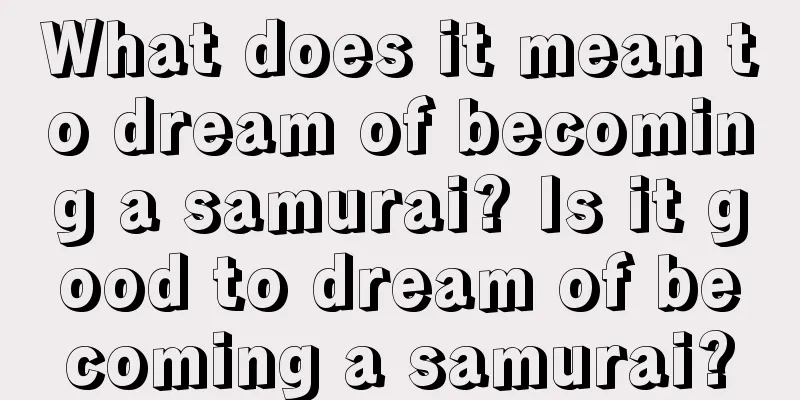 What does it mean to dream of becoming a samurai? Is it good to dream of becoming a samurai?