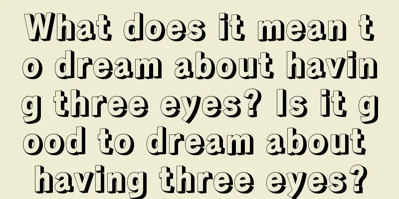 What does it mean to dream about having three eyes? Is it good to dream about having three eyes?