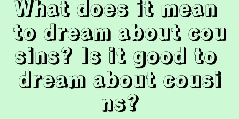 What does it mean to dream about cousins? Is it good to dream about cousins?