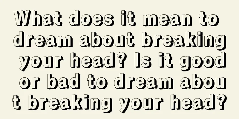 What does it mean to dream about breaking your head? Is it good or bad to dream about breaking your head?