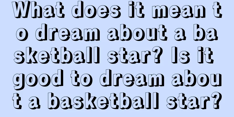 What does it mean to dream about a basketball star? Is it good to dream about a basketball star?