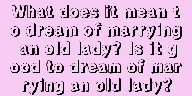 What does it mean to dream of marrying an old lady? Is it good to dream of marrying an old lady?